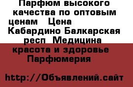 Парфюм высокого качества по оптовым ценам › Цена ­ 1000-3000 - Кабардино-Балкарская респ. Медицина, красота и здоровье » Парфюмерия   